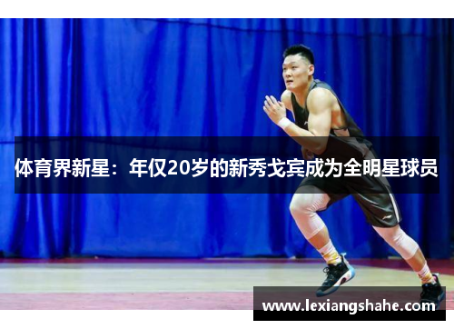 体育界新星:年仅20岁的新秀戈宾成为全明星球员