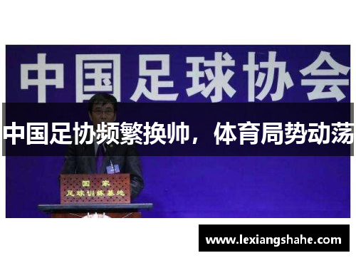 中国足协频繁换帅,体育局势动荡