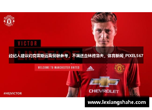 经纪人建议约克雷斯远离曼联参考,不满送走林德洛夫,体育新闻_PIXEL567