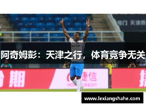 阿奇姆彭:天津之行,体育竞争无关