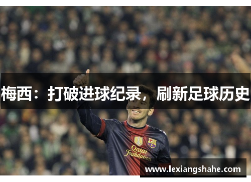 梅西:打破进球纪录,刷新足球历史