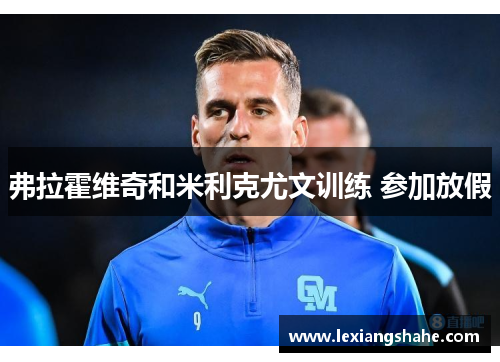 弗拉霍维奇和米利克尤文训练 参加放假