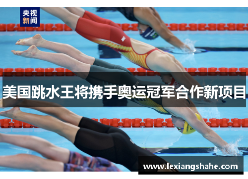 美国跳水王将携手奥运冠军合作新项目